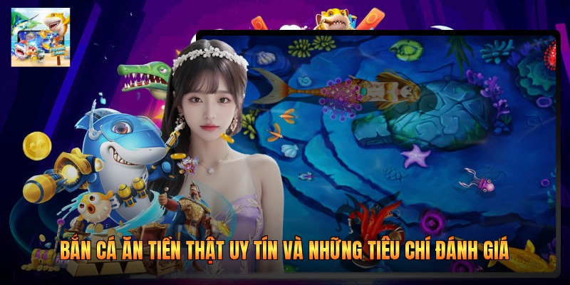 Bắn Cá Ăn Tiền Thật Uy Tín Và Những Tiêu Chí Đánh Giá