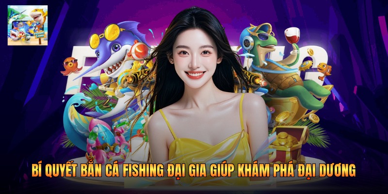 Bí Quyết Bắn Cá Fishing Đại Gia Giúp Khám Phá Đại Dương