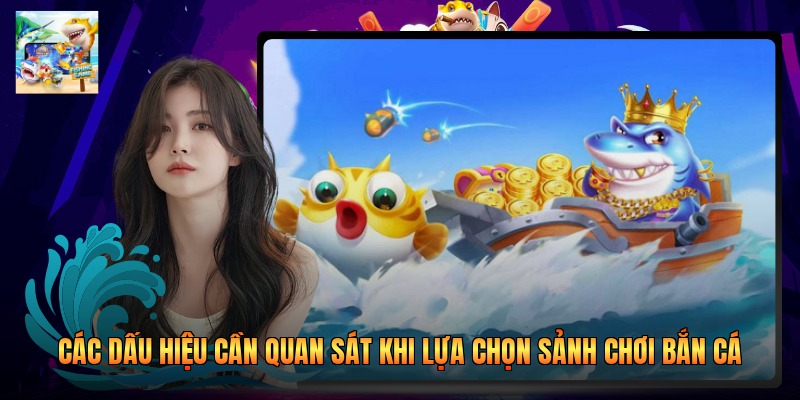 Các dấu hiệu cần quan sát khi lựa chọn sảnh chơi bắn cá
