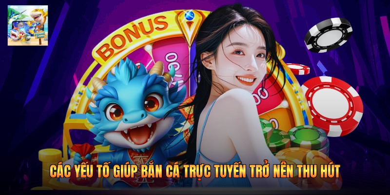 Các yếu tố giúp bắn cá trực tuyến trở nên thu hút