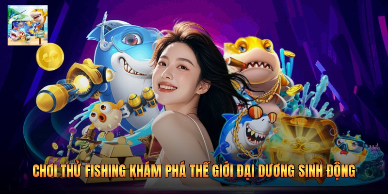 Chơi Thử Fishing Khám Phá Thế Giới Đại Dương Sinh Động