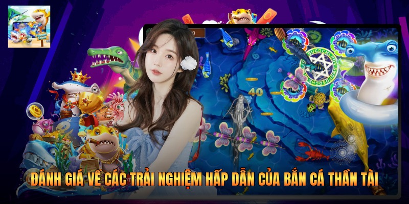 Đánh giá về các trải nghiệm hấp dẫn của bắn cá Thần Tài