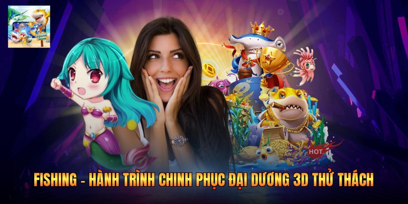 Fishing – Hành Trình Chinh Phục Đại Dương 3D Thử Thách