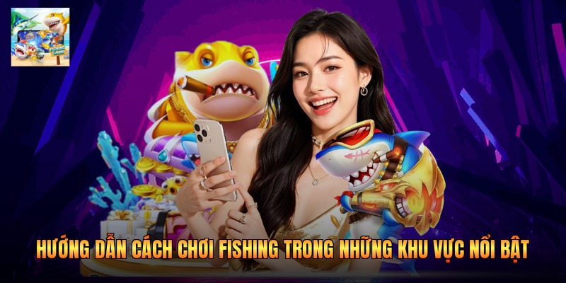 Hướng dẫn cách chơi Fishing trong những khu vực nổi bật