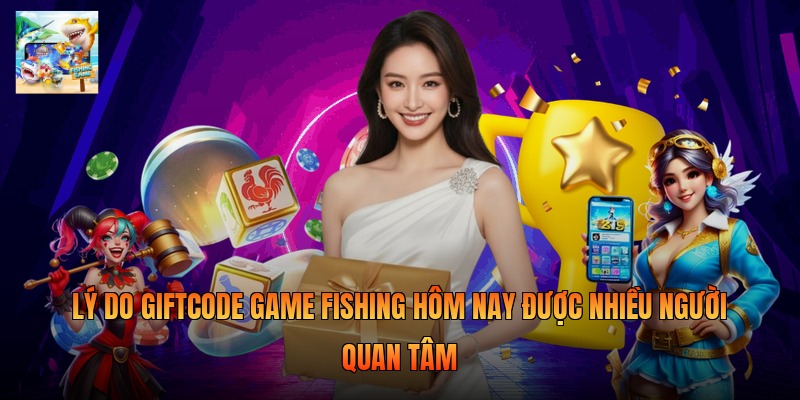 Lý do giftcode game fishing hôm nay được nhiều người quan tâm