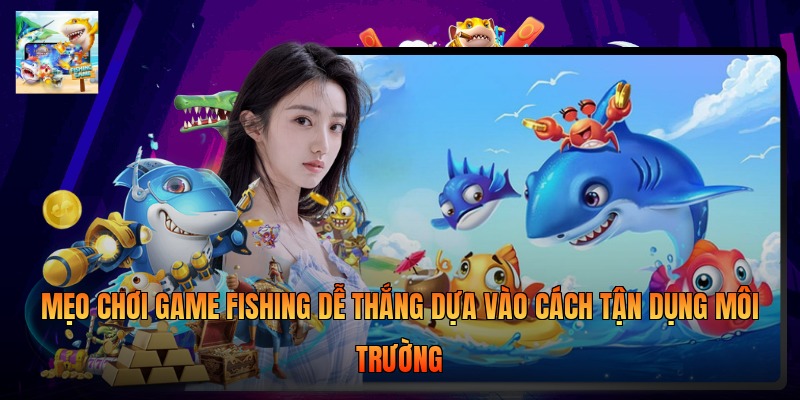 Mẹo chơi game fishing dễ thắng dựa vào cách tận dụng môi trường