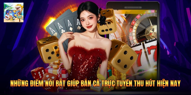 Những Điểm Nổi Bật Giúp Bắn Cá Trực Tuyến Thu Hút Hiện Nay