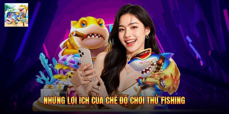 Những lợi ích của chế độ chơi thử Fishing