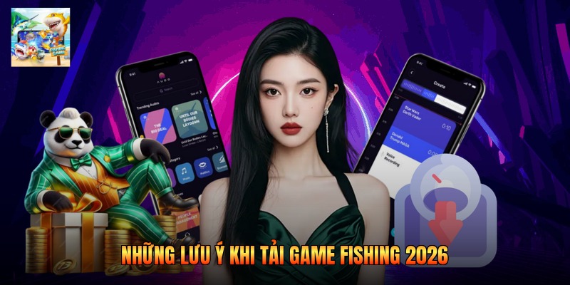 Những lưu ý khi tải game Fishing 2026