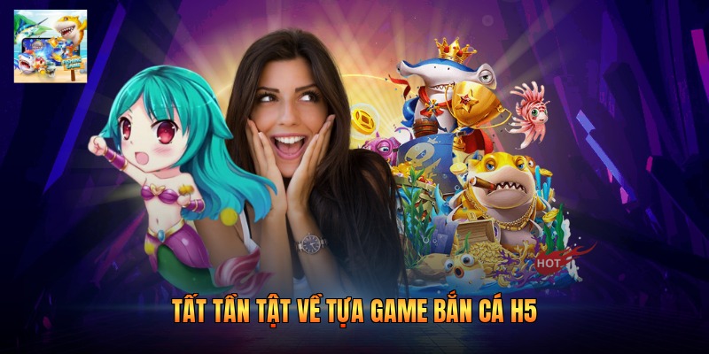 Tất tần tật về tựa game bắn cá H5