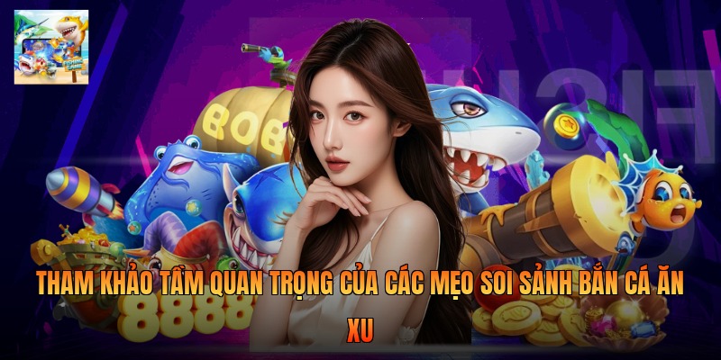 Tham khảo tầm quan trọng của các mẹo soi sảnh bắn cá ăn xu 