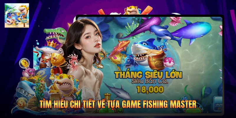 Tìm hiểu chi tiết về tựa game Fishing Master