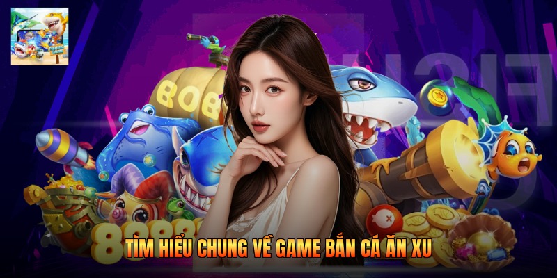 Tìm hiểu chung về game bắn cá ăn xu