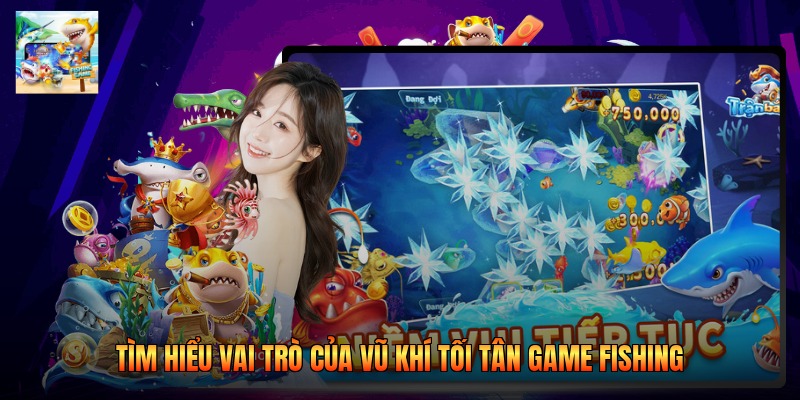 Tìm hiểu vai trò của vũ khí tối tân game fishing