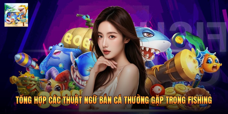 Tổng hợp các thuật ngữ bắn cá thường gặp trong Fishing