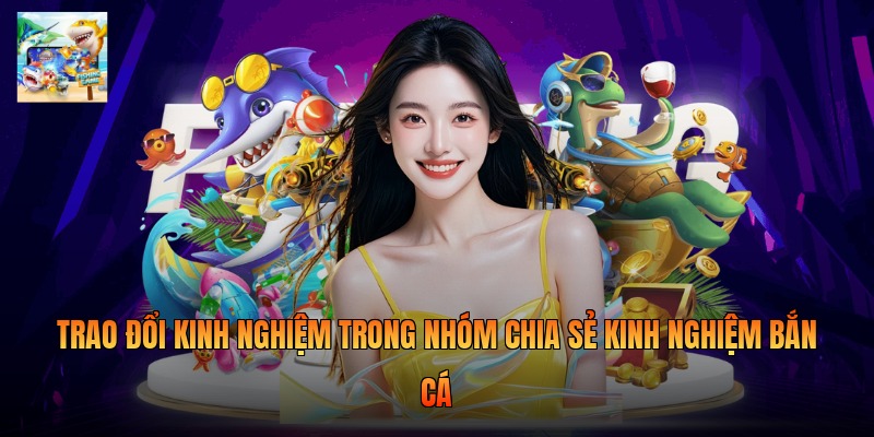 Trao đổi kinh nghiệm trong nhóm chia sẻ kinh nghiệm bắn cá