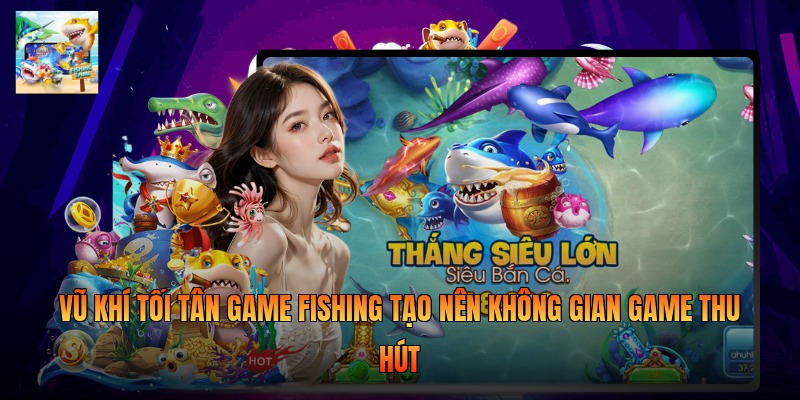 Vũ khí tối tân game fishing tạo nên không gian game thu hút
